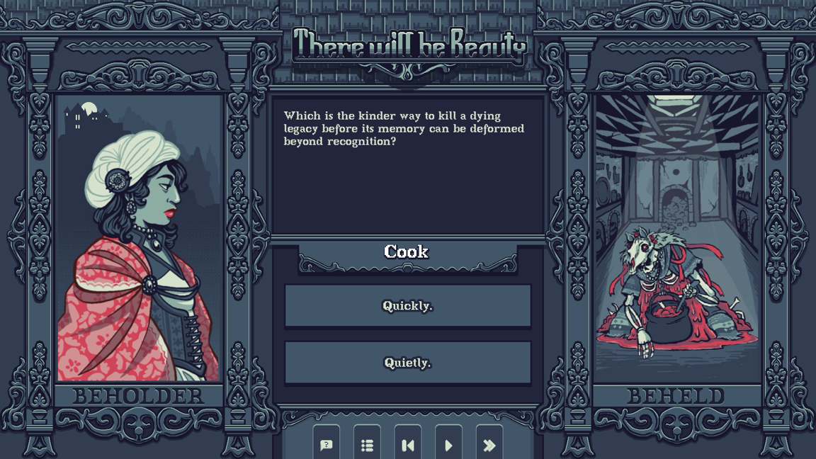 A screenshot from the visual novel There will be Beauty where an ornate frame on either side of the image show a red cloaked woman facing a skeletal figure slumped on the floor stirring a red fleshy soup. The text in the center of the image reads "Which is the kinder way to kill a dying legacy before its memor can be deformed beyond recognition? Quickly or Quietly."