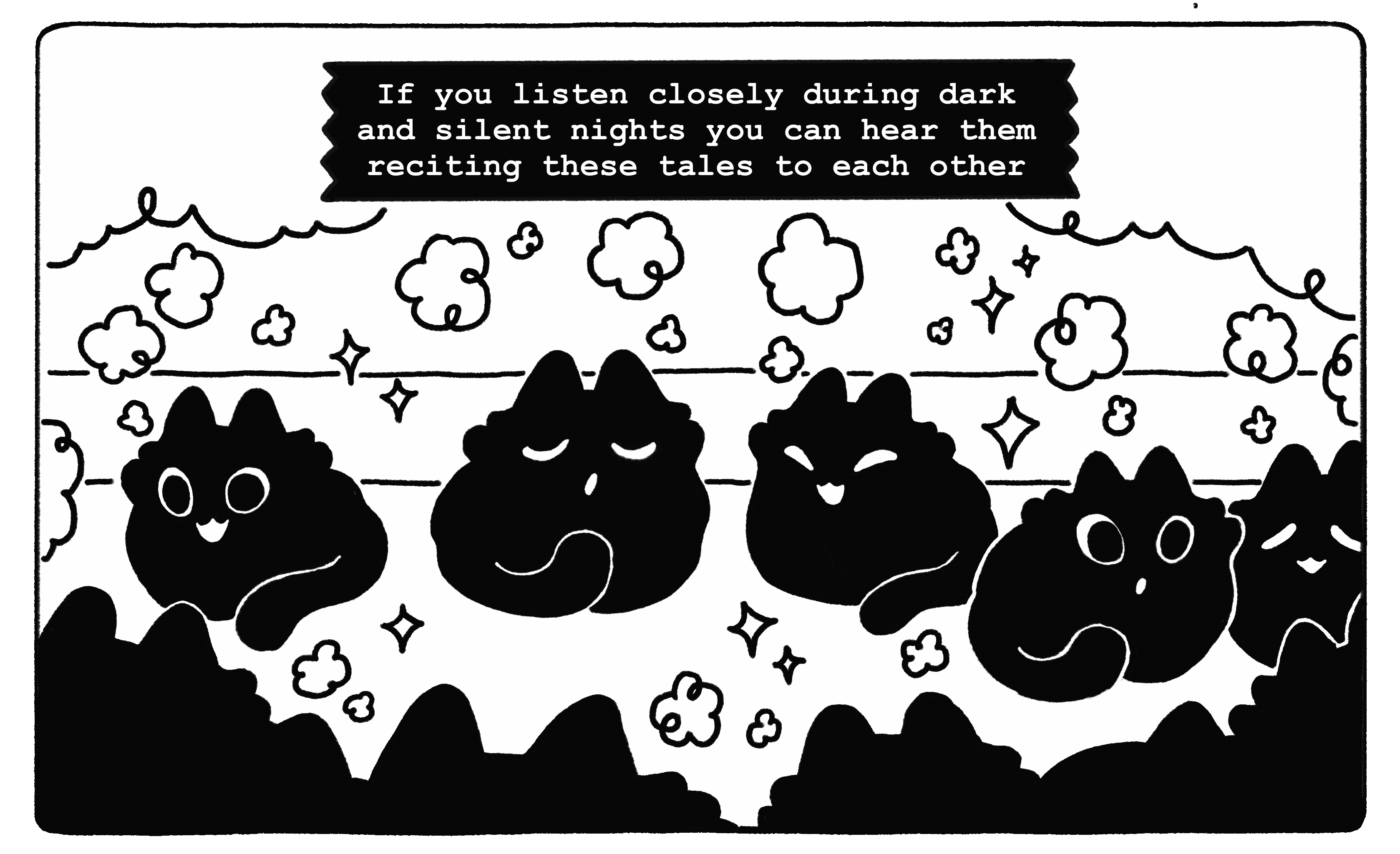 Comic Frame Four: A group of black blob cats can be seen talking to eachother happily. A caption reads "If you listen closely during dark and silent nights you can hear them reciting these tales to eachother"